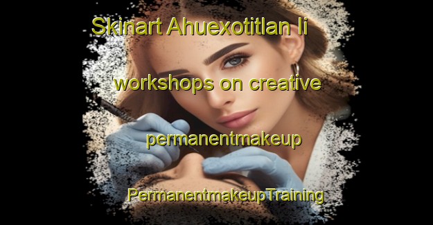 Skinart Ahuexotitlan Ii workshops on creative permanentmakeup | #PermanentmakeupTraining #PermanentmakeupClasses #SkinartTraining-Mexico