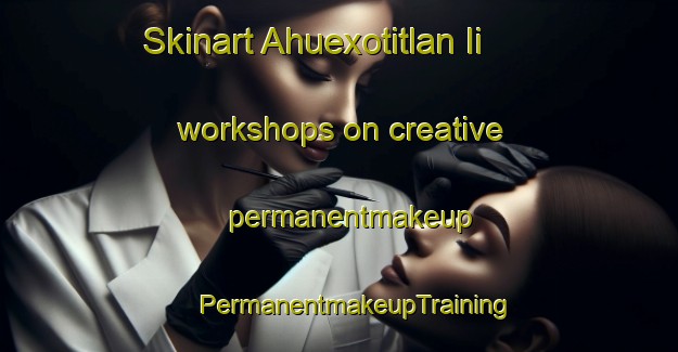 Skinart Ahuexotitlan Ii workshops on creative permanentmakeup | #PermanentmakeupTraining #PermanentmakeupClasses #SkinartTraining-Mexico