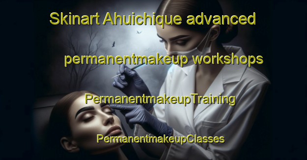 Skinart Ahuichique advanced permanentmakeup workshops | #PermanentmakeupTraining #PermanentmakeupClasses #SkinartTraining-Mexico