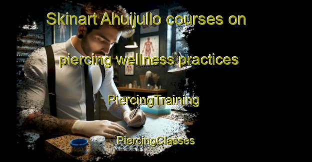 Skinart Ahuijullo courses on piercing wellness practices | #PiercingTraining #PiercingClasses #SkinartTraining-Mexico