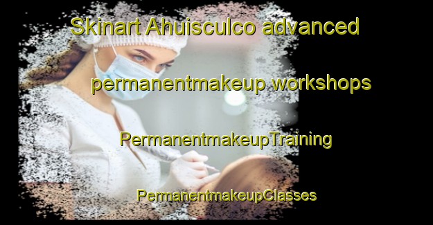 Skinart Ahuisculco advanced permanentmakeup workshops | #PermanentmakeupTraining #PermanentmakeupClasses #SkinartTraining-Mexico