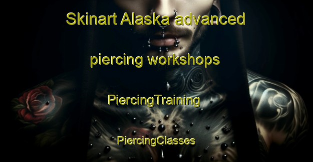 Skinart Alaska advanced piercing workshops | #PiercingTraining #PiercingClasses #SkinartTraining-Mexico