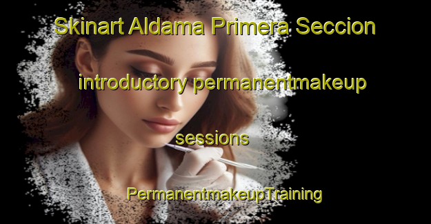 Skinart Aldama Primera Seccion introductory permanentmakeup sessions | #PermanentmakeupTraining #PermanentmakeupClasses #SkinartTraining-Mexico