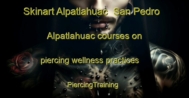 Skinart Alpatlahuac  San Pedro Alpatlahuac courses on piercing wellness practices | #PiercingTraining #PiercingClasses #SkinartTraining-Mexico