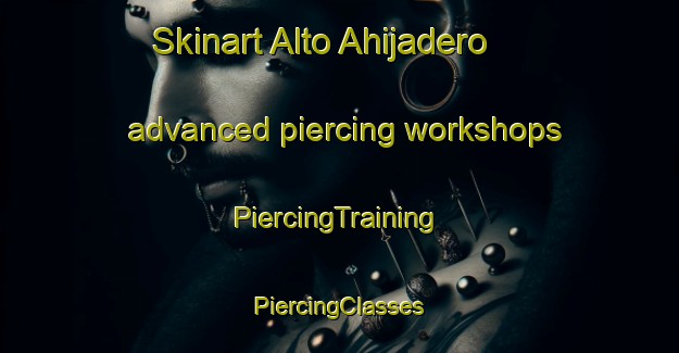 Skinart Alto Ahijadero advanced piercing workshops | #PiercingTraining #PiercingClasses #SkinartTraining-Mexico