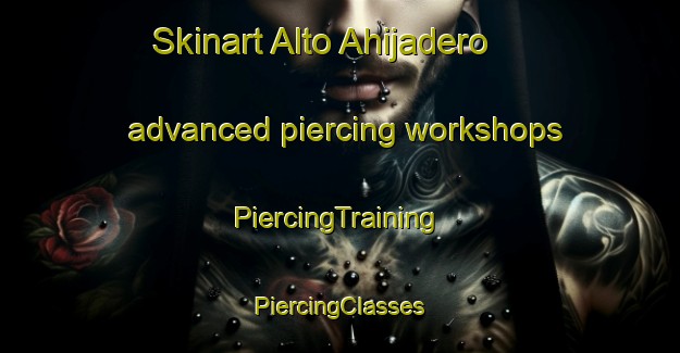 Skinart Alto Ahijadero advanced piercing workshops | #PiercingTraining #PiercingClasses #SkinartTraining-Mexico