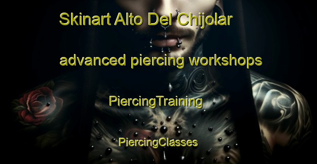 Skinart Alto Del Chijolar advanced piercing workshops | #PiercingTraining #PiercingClasses #SkinartTraining-Mexico