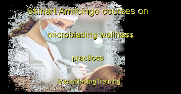 Skinart Amilcingo courses on microblading wellness practices | #MicrobladingTraining #MicrobladingClasses #SkinartTraining-Mexico