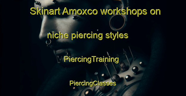 Skinart Amoxco workshops on niche piercing styles | #PiercingTraining #PiercingClasses #SkinartTraining-Mexico