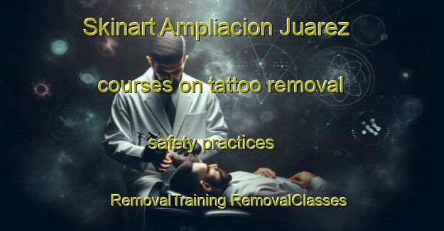 Skinart Ampliacion Juarez courses on tattoo removal safety practices | #RemovalTraining #RemovalClasses #SkinartTraining-Mexico