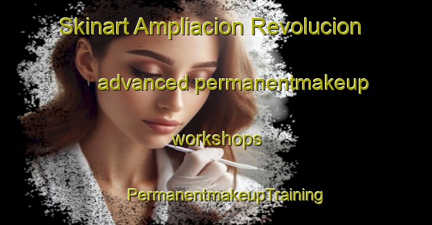 Skinart Ampliacion Revolucion advanced permanentmakeup workshops | #PermanentmakeupTraining #PermanentmakeupClasses #SkinartTraining-Mexico