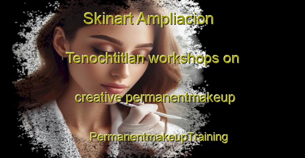 Skinart Ampliacion Tenochtitlan workshops on creative permanentmakeup | #PermanentmakeupTraining #PermanentmakeupClasses #SkinartTraining-Mexico