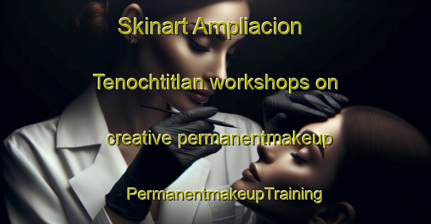 Skinart Ampliacion Tenochtitlan workshops on creative permanentmakeup | #PermanentmakeupTraining #PermanentmakeupClasses #SkinartTraining-Mexico