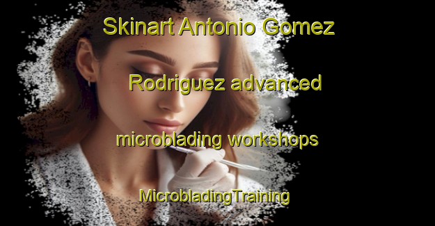 Skinart Antonio Gomez Rodriguez advanced microblading workshops | #MicrobladingTraining #MicrobladingClasses #SkinartTraining-Mexico