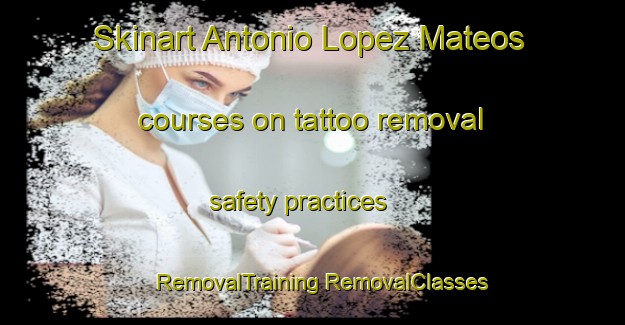 Skinart Antonio Lopez Mateos courses on tattoo removal safety practices | #RemovalTraining #RemovalClasses #SkinartTraining-Mexico