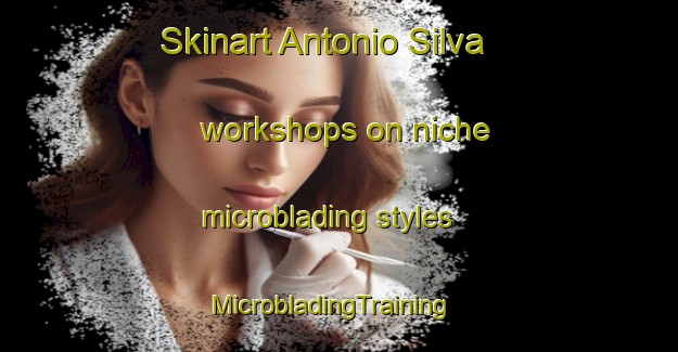 Skinart Antonio Silva workshops on niche microblading styles | MicrobladingTraining | MicrobladingClasses | SkinartTraining-Mexico