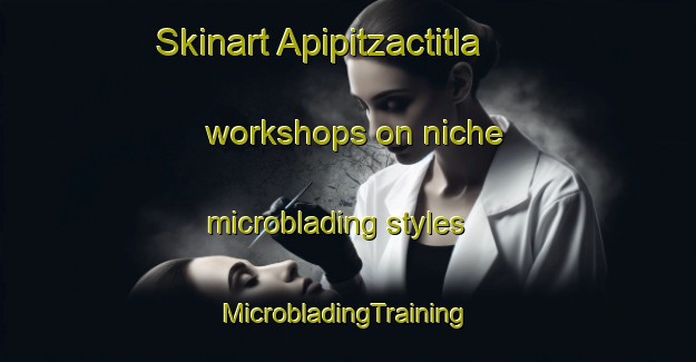 Skinart Apipitzactitla workshops on niche microblading styles | #MicrobladingTraining #MicrobladingClasses #SkinartTraining-Mexico