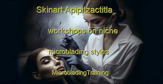 Skinart Apipitzactitla workshops on niche microblading styles | #MicrobladingTraining #MicrobladingClasses #SkinartTraining-Mexico