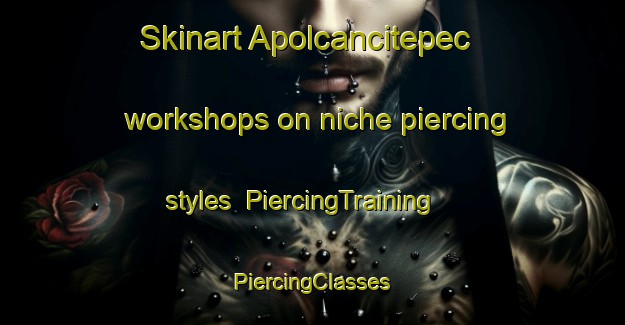 Skinart Apolcancitepec workshops on niche piercing styles | #PiercingTraining #PiercingClasses #SkinartTraining-Mexico