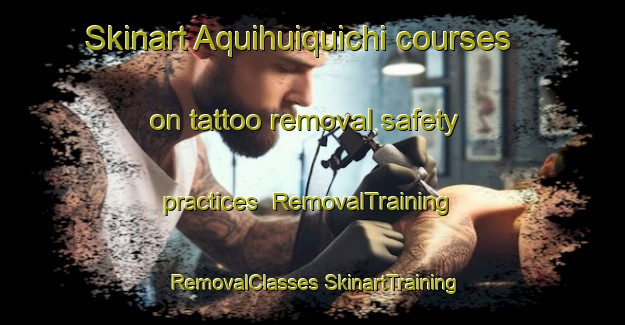 Skinart Aquihuiquichi courses on tattoo removal safety practices | #RemovalTraining #RemovalClasses #SkinartTraining-Mexico