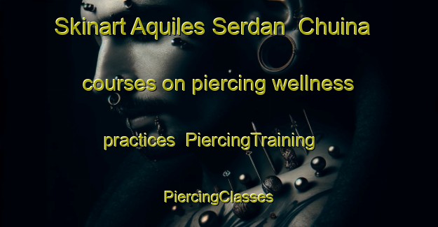 Skinart Aquiles Serdan  Chuina courses on piercing wellness practices | #PiercingTraining #PiercingClasses #SkinartTraining-Mexico