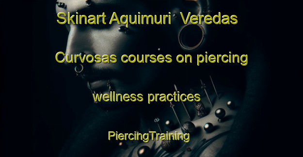 Skinart Aquimuri  Veredas Curvosas courses on piercing wellness practices | #PiercingTraining #PiercingClasses #SkinartTraining-Mexico