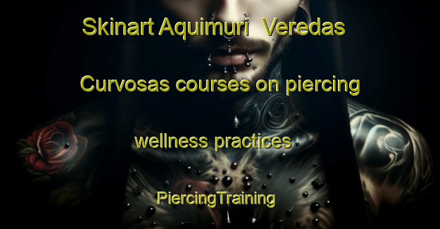 Skinart Aquimuri  Veredas Curvosas courses on piercing wellness practices | #PiercingTraining #PiercingClasses #SkinartTraining-Mexico