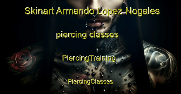 Skinart Armando Lopez Nogales piercing classes | #PiercingTraining #PiercingClasses #SkinartTraining-Mexico