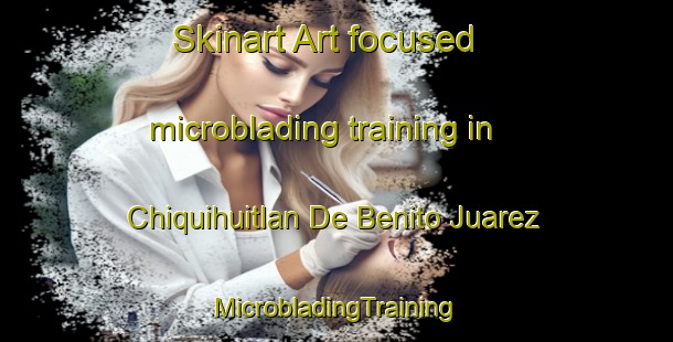 Skinart Art-focused microblading training in Chiquihuitlan De Benito Juarez | #MicrobladingTraining #MicrobladingClasses #SkinartTraining-Mexico