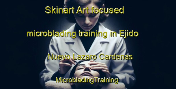 Skinart Art-focused microblading training in Ejido Nuevo Lazaro Cardenas | #MicrobladingTraining #MicrobladingClasses #SkinartTraining-Mexico