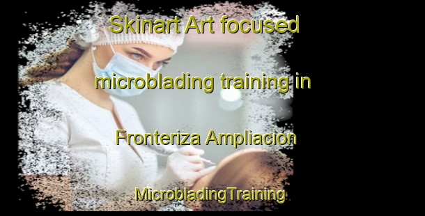 Skinart Art-focused microblading training in Fronteriza Ampliacion | #MicrobladingTraining #MicrobladingClasses #SkinartTraining-Mexico