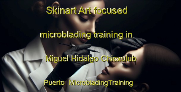 Skinart Art-focused microblading training in Miguel Hidalgo Chicxulub Puerto | #MicrobladingTraining #MicrobladingClasses #SkinartTraining-Mexico