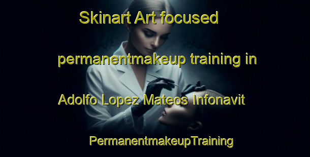 Skinart Art-focused permanentmakeup training in Adolfo Lopez Mateos Infonavit | #PermanentmakeupTraining #PermanentmakeupClasses #SkinartTraining-Mexico