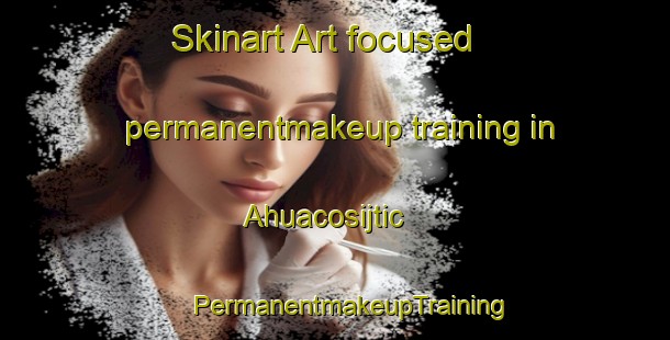 Skinart Art-focused permanentmakeup training in Ahuacosijtic | #PermanentmakeupTraining #PermanentmakeupClasses #SkinartTraining-Mexico