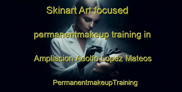 Skinart Art-focused permanentmakeup training in Ampliacion Adolfo Lopez Mateos | #PermanentmakeupTraining #PermanentmakeupClasses #SkinartTraining-Mexico