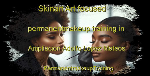 Skinart Art-focused permanentmakeup training in Ampliacion Adolfo Lopez Mateos | #PermanentmakeupTraining #PermanentmakeupClasses #SkinartTraining-Mexico