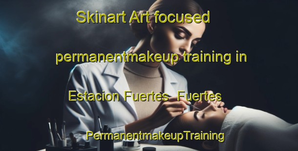 Skinart Art-focused permanentmakeup training in Estacion Fuertes  Fuertes | #PermanentmakeupTraining #PermanentmakeupClasses #SkinartTraining-Mexico