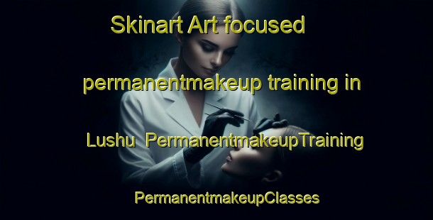 Skinart Art-focused permanentmakeup training in Lushu | #PermanentmakeupTraining #PermanentmakeupClasses #SkinartTraining-Mexico