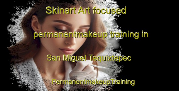 Skinart Art-focused permanentmakeup training in San Miguel Tequixtepec | #PermanentmakeupTraining #PermanentmakeupClasses #SkinartTraining-Mexico