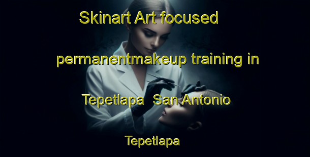 Skinart Art-focused permanentmakeup training in Tepetlapa  San Antonio Tepetlapa | #PermanentmakeupTraining #PermanentmakeupClasses #SkinartTraining-Mexico