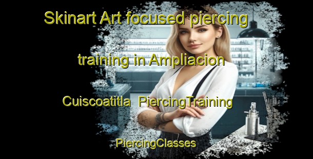 Skinart Art-focused piercing training in Ampliacion Cuiscoatitla | #PiercingTraining #PiercingClasses #SkinartTraining-Mexico