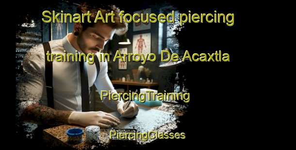 Skinart Art-focused piercing training in Arroyo De Acaxtla | #PiercingTraining #PiercingClasses #SkinartTraining-Mexico