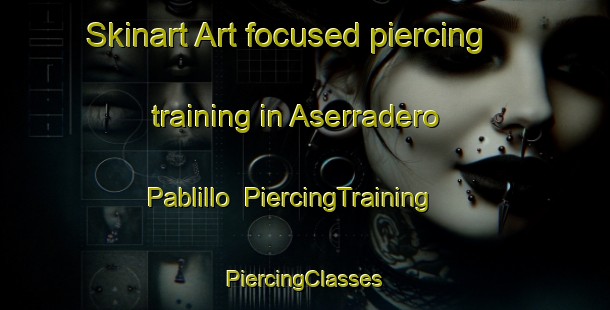 Skinart Art-focused piercing training in Aserradero Pablillo | #PiercingTraining #PiercingClasses #SkinartTraining-Mexico