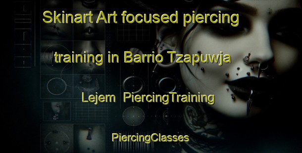 Skinart Art-focused piercing training in Barrio Tzapuwja  Lejem | #PiercingTraining #PiercingClasses #SkinartTraining-Mexico