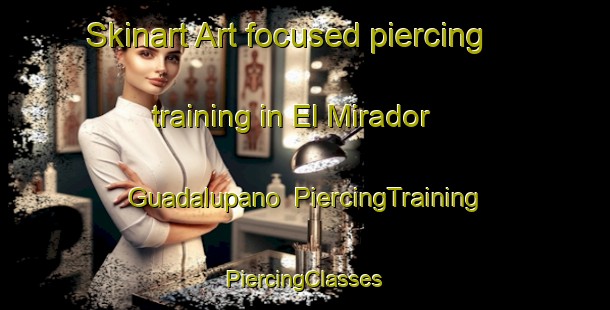 Skinart Art-focused piercing training in El Mirador Guadalupano | #PiercingTraining #PiercingClasses #SkinartTraining-Mexico