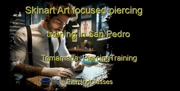 Skinart Art-focused piercing training in San Pedro Temamatla | #PiercingTraining #PiercingClasses #SkinartTraining-Mexico