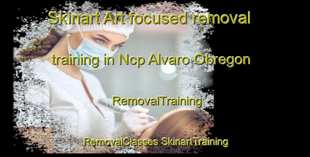 Skinart Art-focused removal training in Ncp Alvaro Obregon | #RemovalTraining #RemovalClasses #SkinartTraining-Mexico