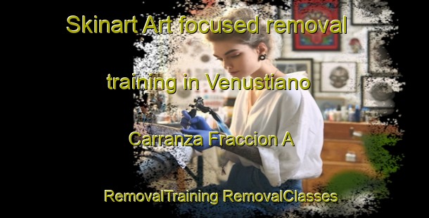 Skinart Art-focused removal training in Venustiano Carranza Fraccion A | #RemovalTraining #RemovalClasses #SkinartTraining-Mexico