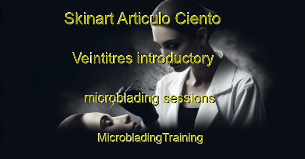 Skinart Articulo Ciento Veintitres introductory microblading sessions | #MicrobladingTraining #MicrobladingClasses #SkinartTraining-Mexico