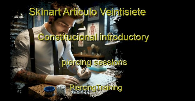 Skinart Articulo Veintisiete Constitucional introductory piercing sessions | #PiercingTraining #PiercingClasses #SkinartTraining-Mexico